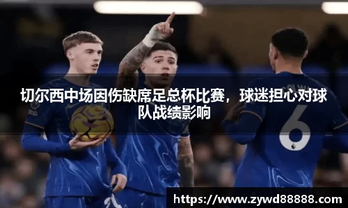 切尔西中场因伤缺席足总杯比赛，球迷担心对球队战绩影响
