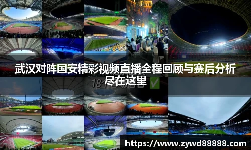 武汉对阵国安精彩视频直播全程回顾与赛后分析尽在这里