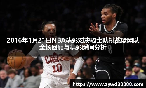 2016年1月21日NBA精彩对决骑士队挑战篮网队全场回顾与精彩瞬间分析